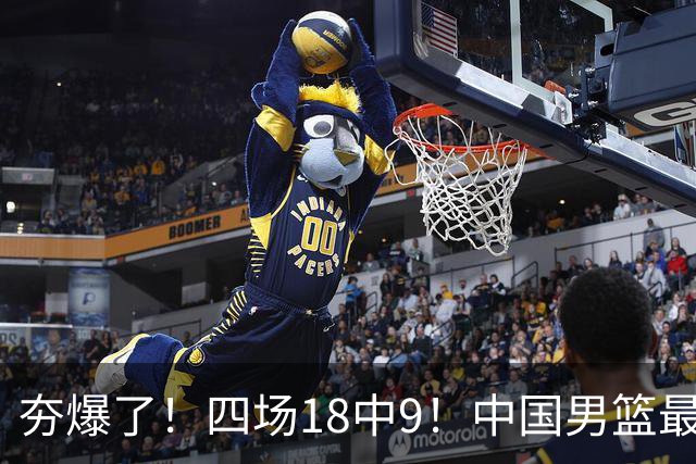 夯爆了！四场18中9！中国男篮最准侧翼球员